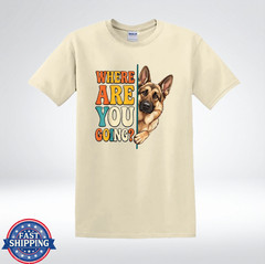 German Shepherd Where Are You Going Shirt Funny Dog Lover T-Shirt