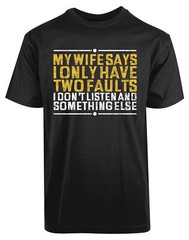 My Wife Says I only Have Two Fault i Don’t Listen New Mens Shirt Funny Humor Tee