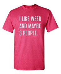 I Like Weed and Maybe Three People Sarcastic Humor Graphic Novelty Funny T Shirt