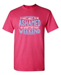 I Can’t Wait To Be Ashamed Sarcastic Humor Graphic Novelty Funny T Shirt