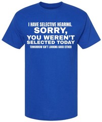 I Have Selective Hearing “Sorry You Weren’t Selected” Humor Gift Printed T-Shirt